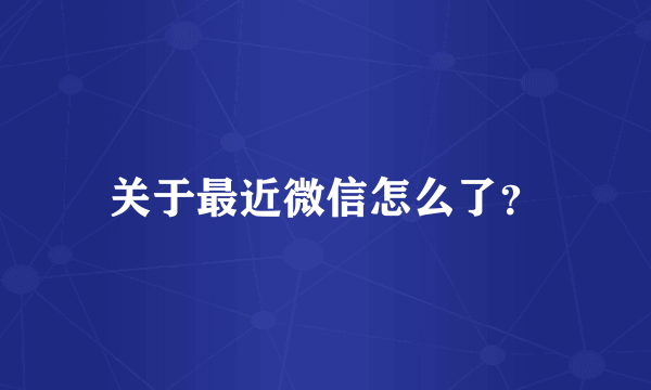 关于最近微信怎么了？