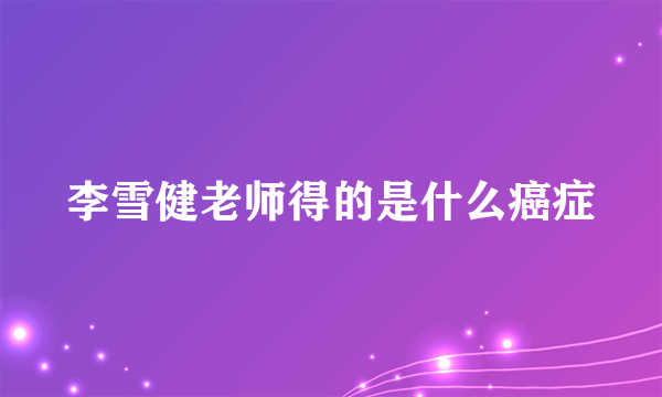 李雪健老师得的是什么癌症