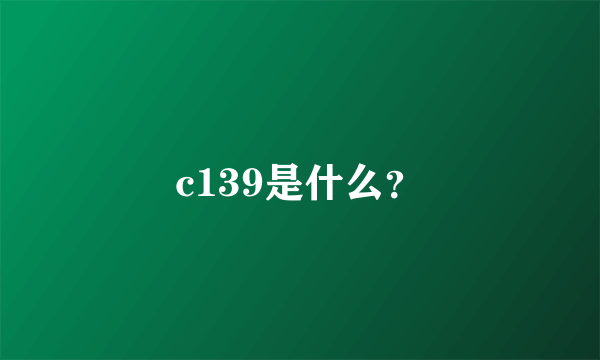 c139是什么？