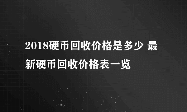 2018硬币回收价格是多少 最新硬币回收价格表一览