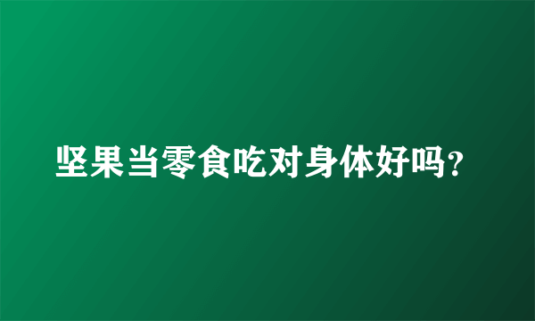 坚果当零食吃对身体好吗？