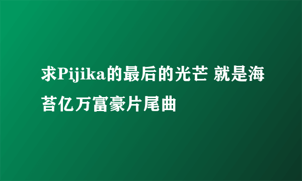 求Pijika的最后的光芒 就是海苔亿万富豪片尾曲