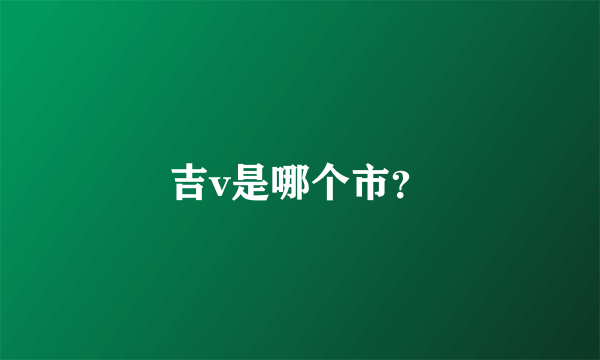 吉v是哪个市？