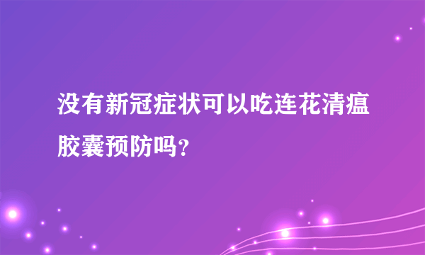 没有新冠症状可以吃连花清瘟胶囊预防吗？