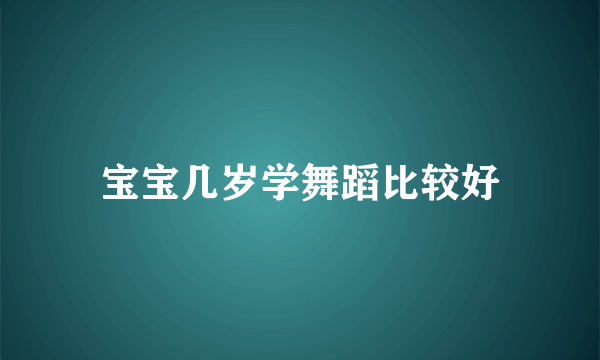 宝宝几岁学舞蹈比较好