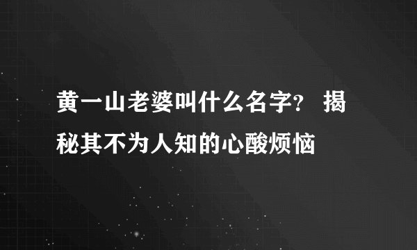 黄一山老婆叫什么名字？ 揭秘其不为人知的心酸烦恼