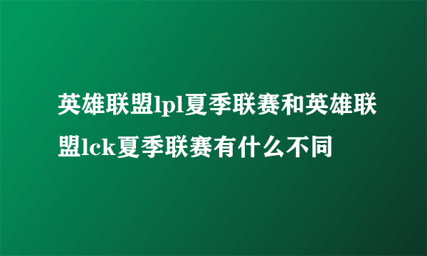 英雄联盟lpl夏季联赛和英雄联盟lck夏季联赛有什么不同