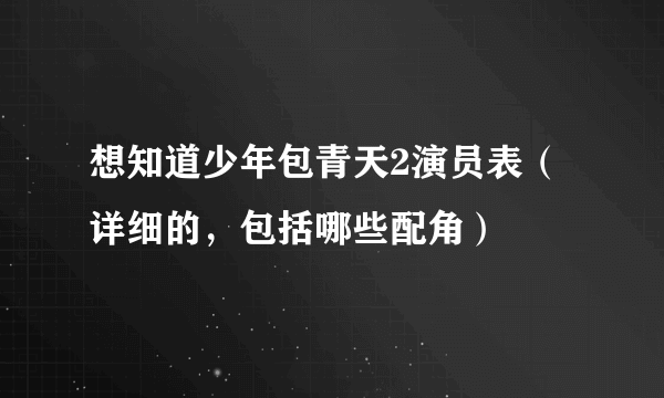 想知道少年包青天2演员表（详细的，包括哪些配角）