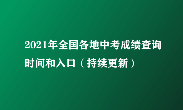 2021年全国各地中考成绩查询时间和入口（持续更新）