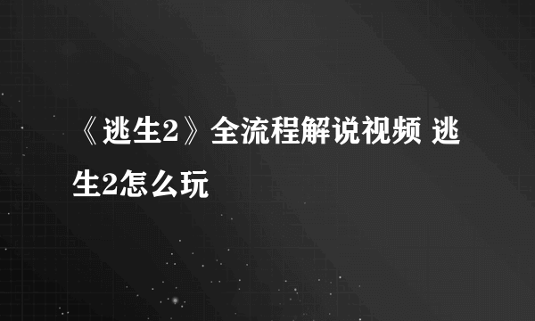 《逃生2》全流程解说视频 逃生2怎么玩