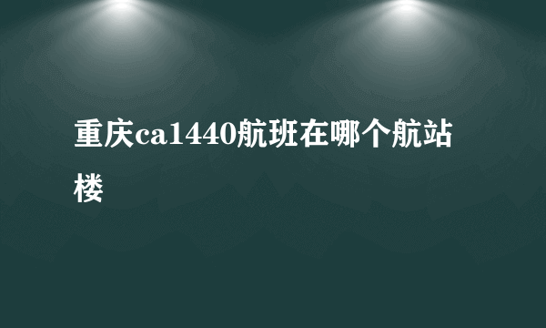 重庆ca1440航班在哪个航站楼