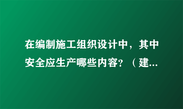 在编制施工组织设计中，其中安全应生产哪些内容？（建筑方面）