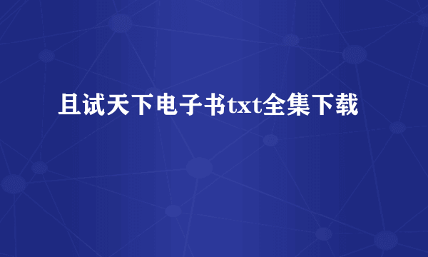 且试天下电子书txt全集下载