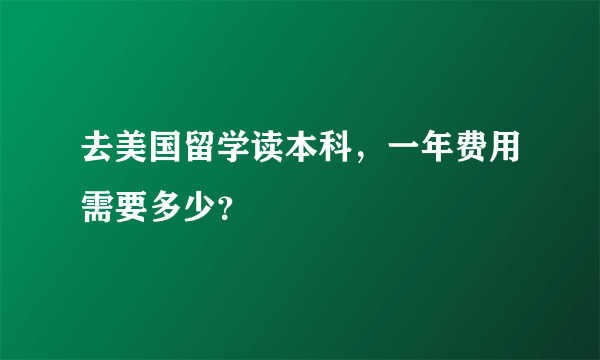 去美国留学读本科，一年费用需要多少？