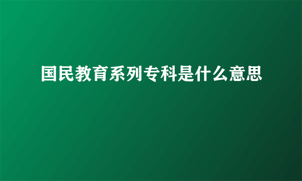 国民教育系列专科是什么意思