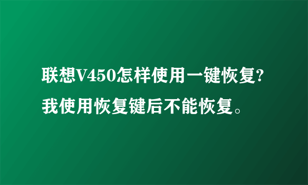 联想V450怎样使用一键恢复?我使用恢复键后不能恢复。