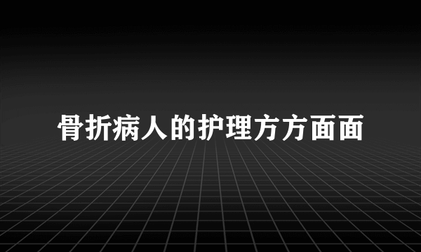 骨折病人的护理方方面面