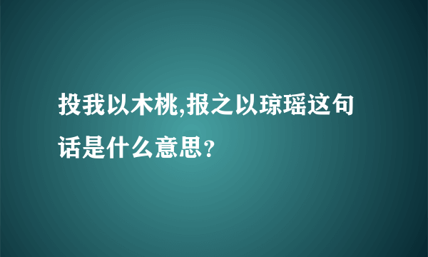 投我以木桃,报之以琼瑶这句话是什么意思？