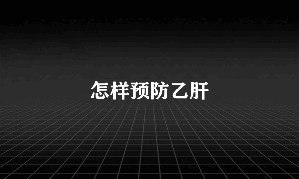 怎样预防乙肝