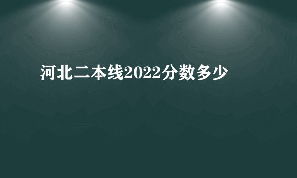 河北二本线2022分数多少