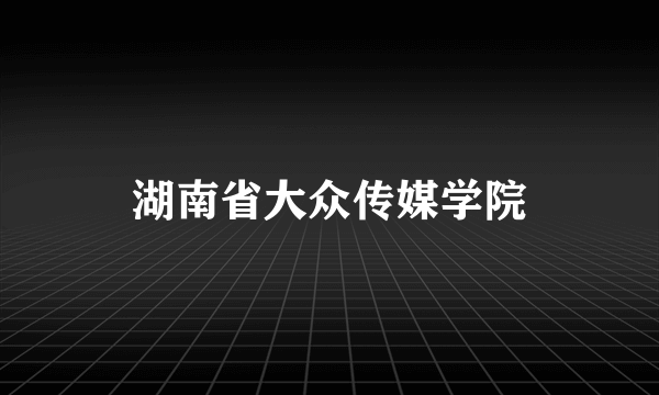 湖南省大众传媒学院