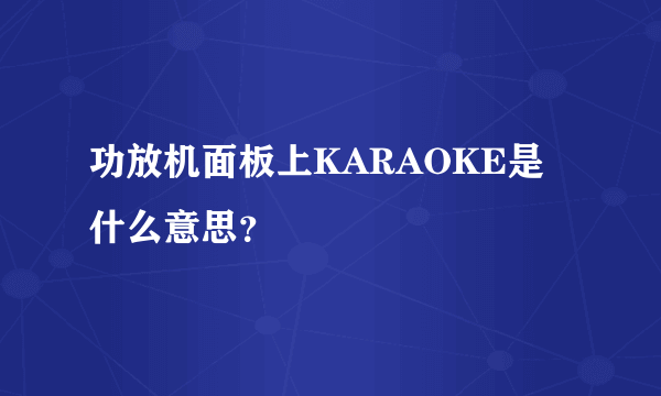 功放机面板上KARAOKE是什么意思？