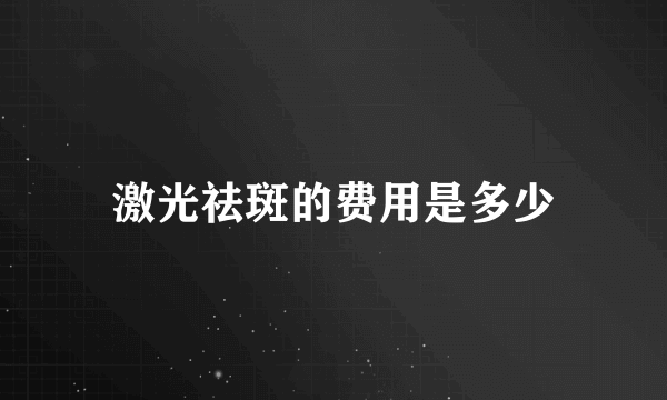 激光祛斑的费用是多少