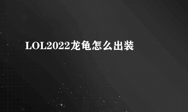 LOL2022龙龟怎么出装