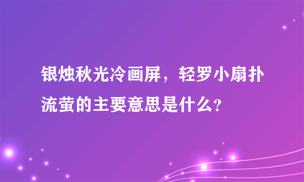 银烛秋光冷画屏，轻罗小扇扑流萤的主要意思是什么？