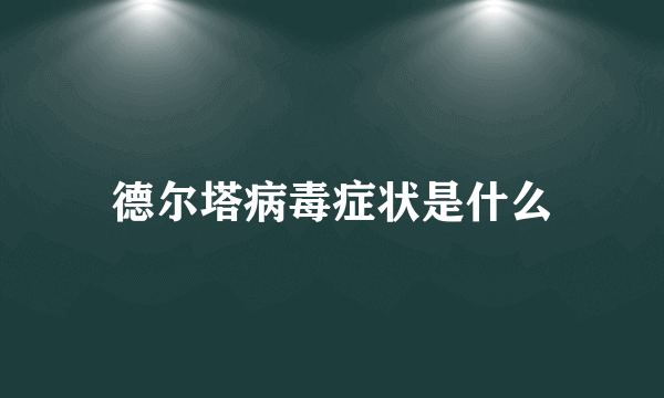 德尔塔病毒症状是什么