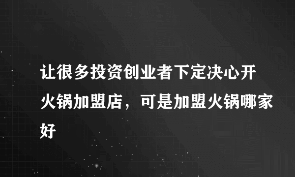 让很多投资创业者下定决心开火锅加盟店，可是加盟火锅哪家好