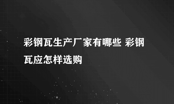 彩钢瓦生产厂家有哪些 彩钢瓦应怎样选购