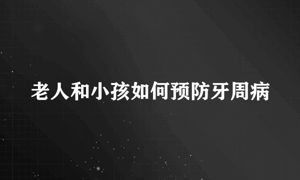 老人和小孩如何预防牙周病