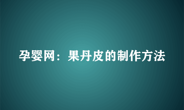 孕婴网：果丹皮的制作方法