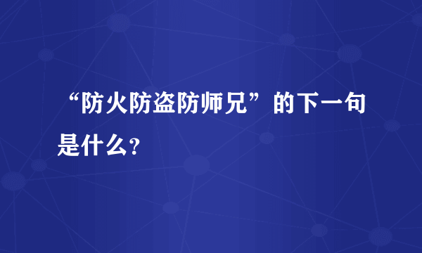 “防火防盗防师兄”的下一句是什么？