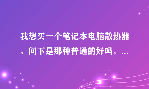 我想买一个笔记本电脑散热器，问下是那种普通的好吗，还是抽风式的好？