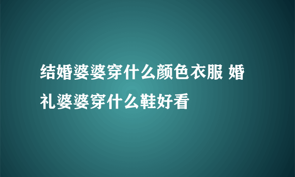 结婚婆婆穿什么颜色衣服 婚礼婆婆穿什么鞋好看