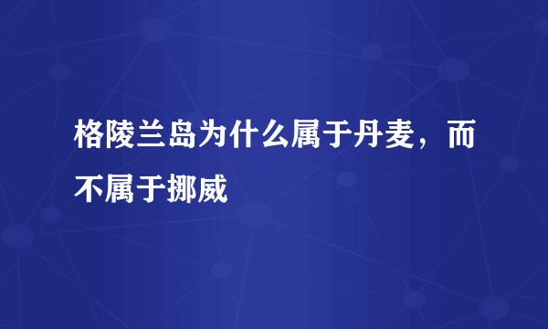 格陵兰岛为什么属于丹麦，而不属于挪威