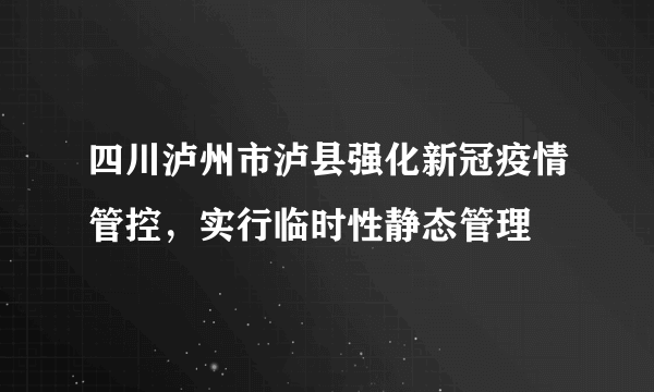 四川泸州市泸县强化新冠疫情管控，实行临时性静态管理