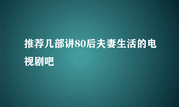 推荐几部讲80后夫妻生活的电视剧吧