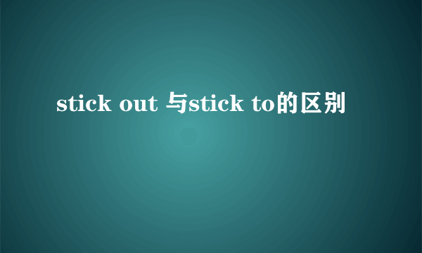 stick out 与stick to的区别