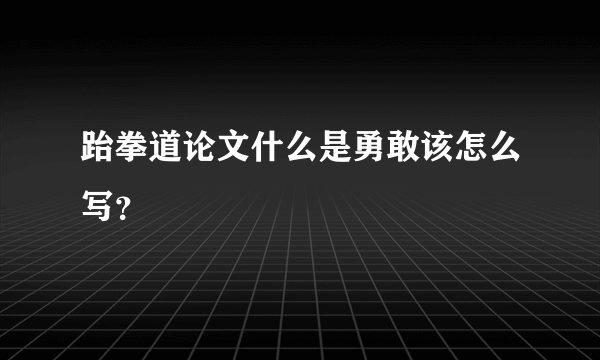 跆拳道论文什么是勇敢该怎么写？