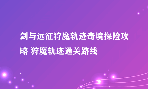 剑与远征狩魔轨迹奇境探险攻略 狩魔轨迹通关路线