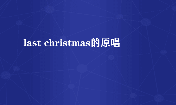 last christmas的原唱