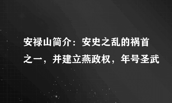 安禄山简介：安史之乱的祸首之一，并建立燕政权，年号圣武