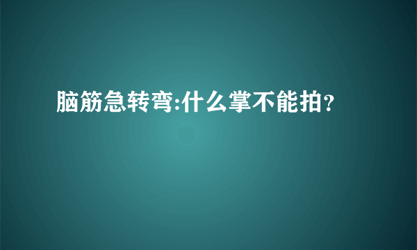 脑筋急转弯:什么掌不能拍？