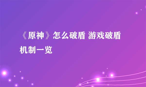 《原神》怎么破盾 游戏破盾机制一览