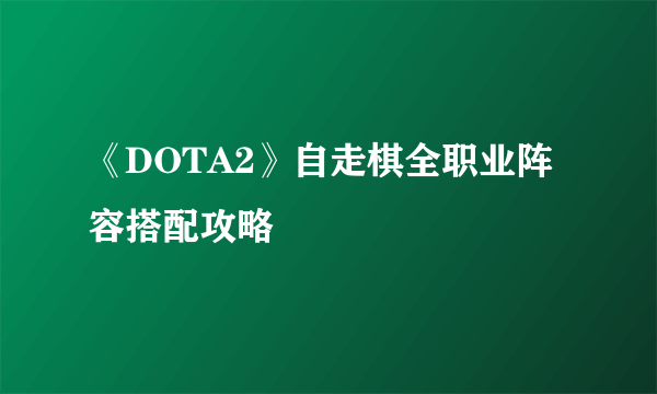 《DOTA2》自走棋全职业阵容搭配攻略