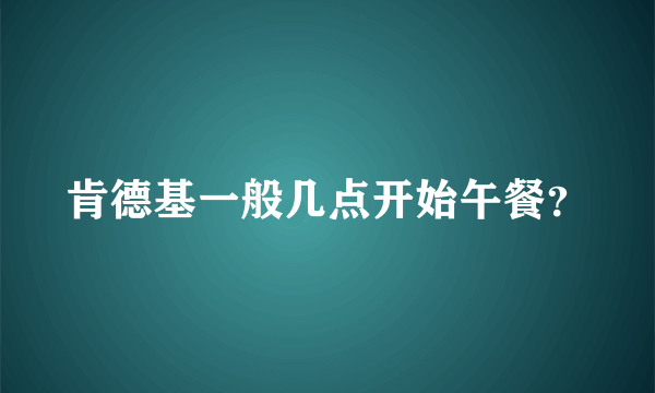 肯德基一般几点开始午餐？