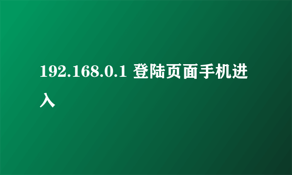 192.168.0.1 登陆页面手机进入